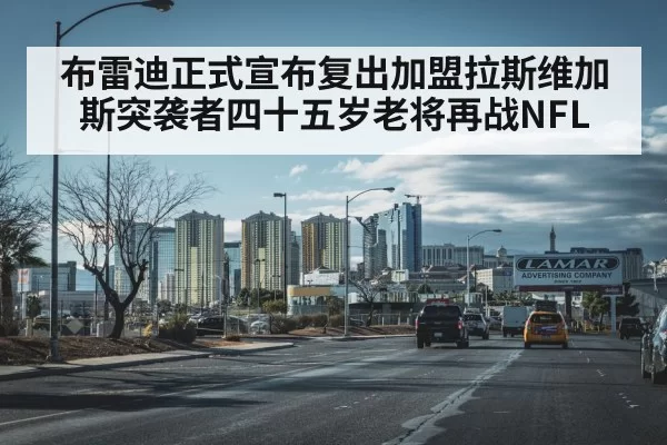 布雷迪正式宣布复出加盟拉斯维加斯突袭者四十五岁老将再战NFL