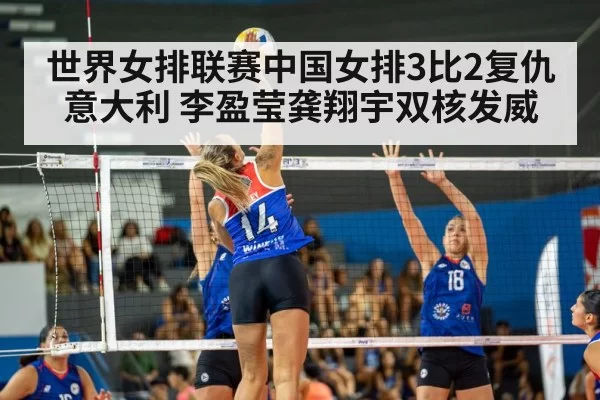 世界女排联赛中国女排3比2复仇意大利 李盈莹龚翔宇双核发威