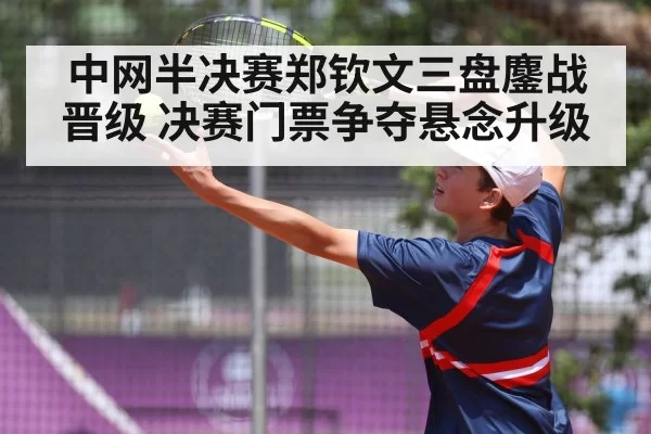中网半决赛郑钦文三盘鏖战晋级 决赛门票争夺悬念升级