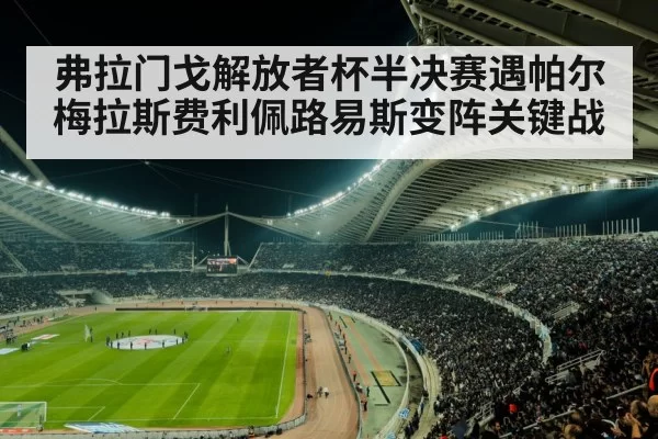 弗拉门戈解放者杯半决赛遇帕尔梅拉斯费利佩路易斯变阵关键战